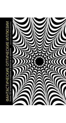 Фантастические оптические иллюзии. Более 150 визуальных ловушек и фокусов со зрением. Джанни Сарконе. Мари Джо Вебер
