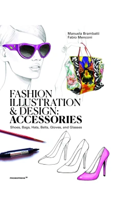 Fashion Illustration and Design, Volume 2. Accessories: Shoes, Bags, Hats, Belts, Gloves, and Glasses. Manuela Brambatti. Fabio Menconi