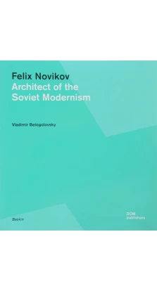 Felix Novikov. Architect of the Soviet Modernism. Vladimir Belogolovsky