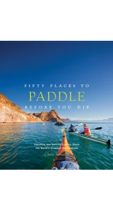 Fifty Places to Paddle Before You Die. Chris Santella