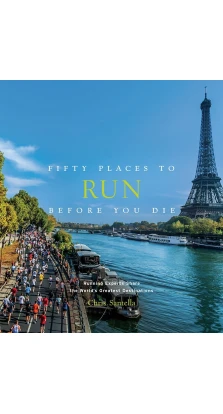 Fifty Places to Run Before You Die: Running Experts Share the World's Greatest Destinations. Chris Santella