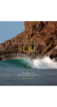 Fifty Places to Surf Before You Die: Surfing Experts Share the World's Greatest Destinations . Chris Santella