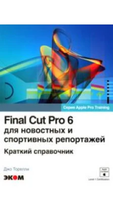 Final Cut Pro 6 для новостных и спортивных репортажей. Джо Торелли
