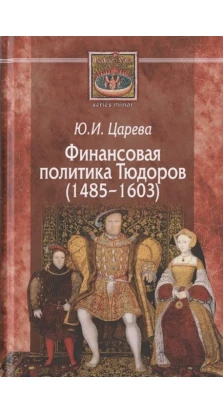 Финансовая политика Тюдоров (1485–1603). Юлия Игоревна Царева