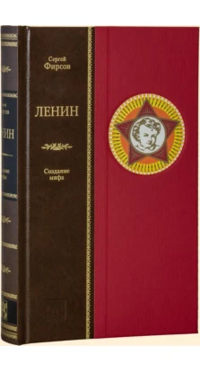 Ленин: Создание мифа. Сергей Фирсов
