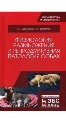 Фізіологія розмноження і репродуктивна патологія собак. Г. П. Дюльгер. Петро Георгійович Дюльгер