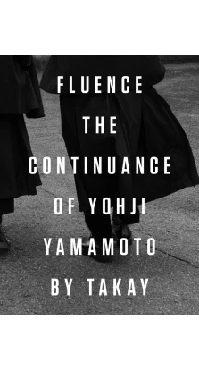 Fluence. The Continuance of Yohjl Yamamoto by Takay. Takay