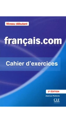 Francais.com 2e Edition Debut Cahier d'exercices + Corriges. Jean-Luc Penfornis