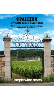 Франция. Лучшие шато и домены. Престижные винные хозяйства Бордо, Бургундии и Шампани