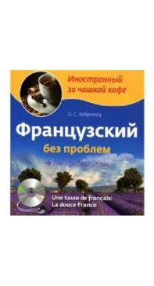 Французский без проблем для продвинутых / Une tasse de francais: La douce France (+ CD-ROM). Ольга Кобринец