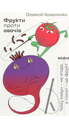 Фрукти проти овочів. Чому кавун - не ягода, а томат - це фрукт. Олексій Коваленко