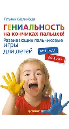 Гениальность на кончиках пальцев! Развивающие пальчиковые игры для детей от 1 года до 4 лет. Татьяна Кислинская