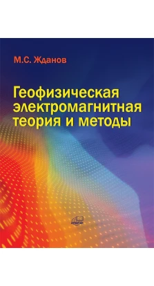 Геофизическая электромагнитная теория и методы. М. С. Жданов