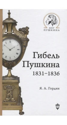 Гибель Пушкина. 1831-1836. Яков Аркадьевич Гордин