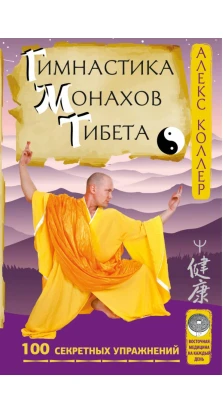 Гимнастика монахов Тибета. 100 секретных упражнений. Алекс Коллер