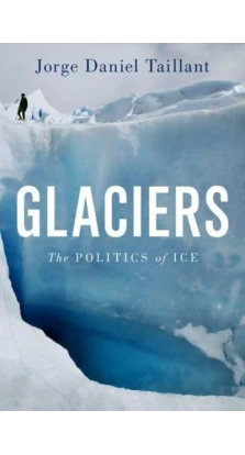 Glaciers: The Politics of Ice. Jorge Daniel Taillant