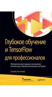 Глубокое обучение и TensorFlow для профессионалов. Математический подход к построению систем искусственного интеллекта на Python. Сантану Паттанаяк