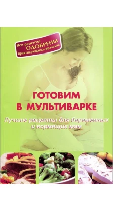 Готовим в мультиварке.Лучшие рецепты для беременных и кормящих мам. А. Локтионава