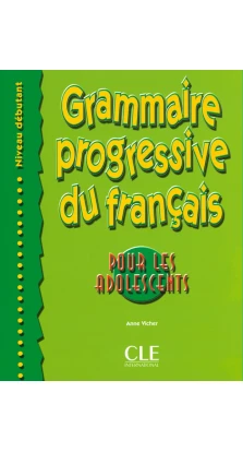 Grammaire progressive du francais pour les adolescents, niveau debutant. Анна Виши (Anne Vicher)