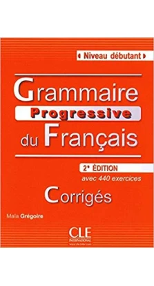 Grammaire Progressive du Francais 2e Edition Debutant Corriges. Майя Грегуар (Maia Gregoire)