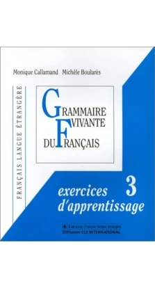 Grammaire Vivante Du Francais: Exercices d'Apprentissage 3. Michele Boulares. Monique Callamand