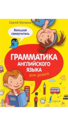 Грамматика английского языка для детей: большой самоучитель. Сергей Александрович Матвеев