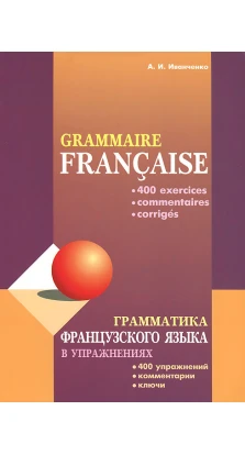 Грамматика французского языка в упражнениях / Grammaire francaise. Анна Иванченко