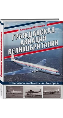 Гражданская авиация Великобритании: От бипланов до «Кометы» и «Конкорда». Александр Потёмкин