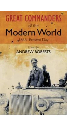 Great Commanders of the Modern World 1866-1975.. Andrew Roberts