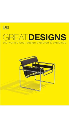 Great Designs: The World's Best Design Explored and Explained. Philip Wilkinson