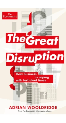 Great Disruption: How Business is Coping with Turbulent Times. Adrian Wooldridge