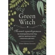 Green Witch. Полный путеводитель по природной магии трав, цветов, эфирных масел и многому другому. Эрин Мёрфи-Хискок. Фото 2