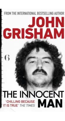 The Innocent Man: The true crime thriller behind the hit Netflix series. Джон Гришэм (John Grisham)