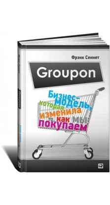 Groupon: Бизнес-модель, которая изменила то, как мы покупаем. Фрэнк Сеннет