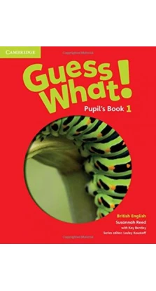 Guess What! Level 1 Pupil's Book British English. Susannah Reed. Kay Bentley