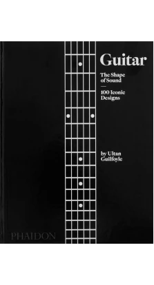 Guitar: The Shape of Sound (100 Iconic Designs). Ultan Guilfoyle