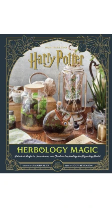 Harry Potter. Herbology Magic: Botanical Projects, Terrariums, and Gardens Inspired by the Wizarding World. Jody Revenson. Jim Charlier