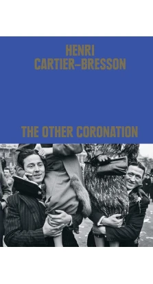 Henri Cartier-Bresson: The Other Coronation. Clement Cheroux