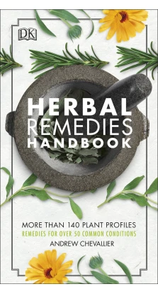 Herbal Remedies Handbook. More Than 140 Plant Profiles; Remedies for Over 50 Common Conditions. Ендрю Шевальє