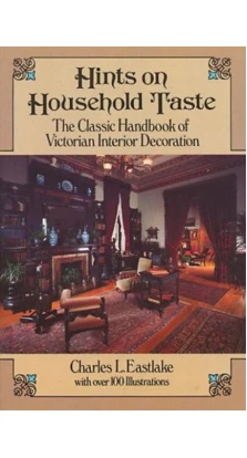 Hints on Household Taste: The Classic Handbook of Victorian Interior Decoration. Charles L. Eastlake