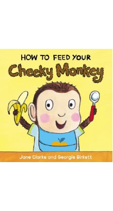 How to Feed Your Cheeky Monkey. Jane Clarke