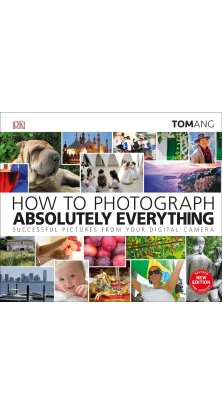 How to Photograph Absolutely Everything. Tom Ang