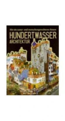 Hundertwasser's Architecture Building for Nature and Humankind: For a More Human Architecture in Harmony with Nature. Angelika Muthesius