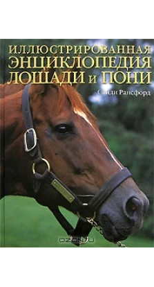 Иллюстрированная энциклопедия лошади и пони. Санди Рансфорд