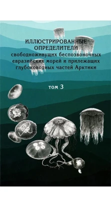 Иллюстрированные определители свободноживущих беспозвоночных евразийских морей и прилежащих глубоководных частей Арктики. Том 3: Стрекающие, гребневики