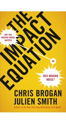 The Impact Equation: Are You Making Things Happen or Just Making Noise?. Chris Brogan