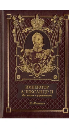 Император Александр II. Его жизнь и царствование. Сергей Татищев