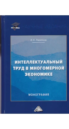 Интеллектуальный труд в многомерной экономике: Монография. И. К. Ларионов