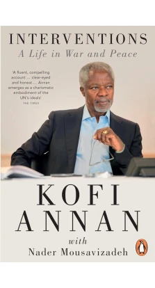Interventions: A Life in War and Peace. Kofi A. Annan. Nader Mousavizadeh