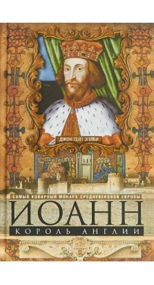 Иоанн, король Англии. Самый коварный монарх средневековой Европы. Джон Тейт Эплби